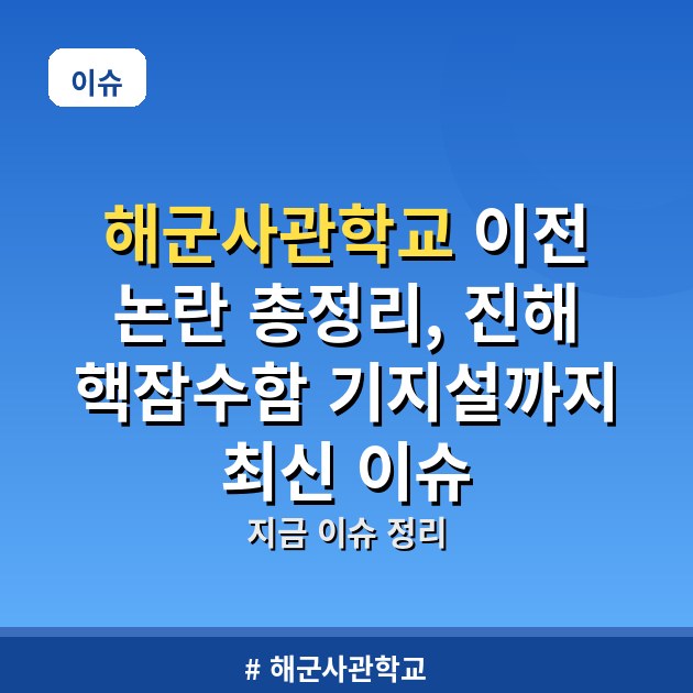 해군사관학교 이전 논란 총정리, 진해 핵잠수함 기지설까지 최신 이슈