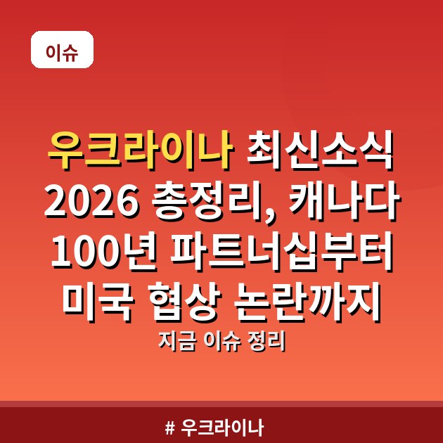 우크라이나 최신소식 2026 총정리, 캐나다 100년 파트너십부터 미국 협상 논란까지