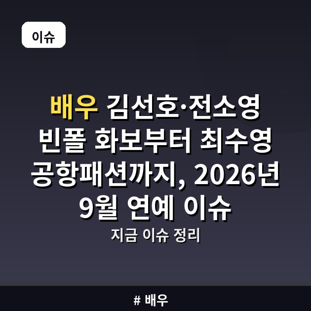 배우 김선호·전소영 빈폴 화보부터 최수영 공항패션까지, 2026년 9월 연예 이슈