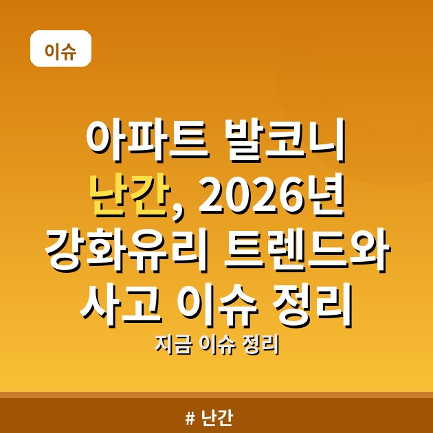 아파트 발코니 난간, 2026년 강화유리 트렌드와 사고 이슈 정리
