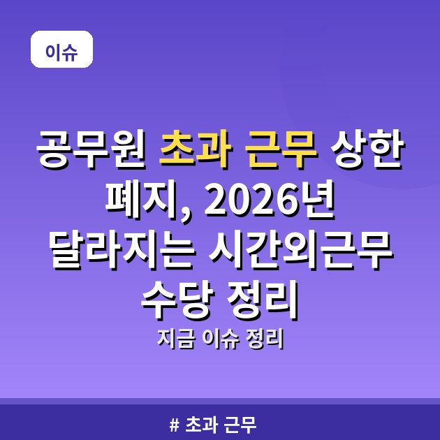 공무원 초과 근무 상한 폐지, 2026년 달라지는 시간외근무 수당 정리