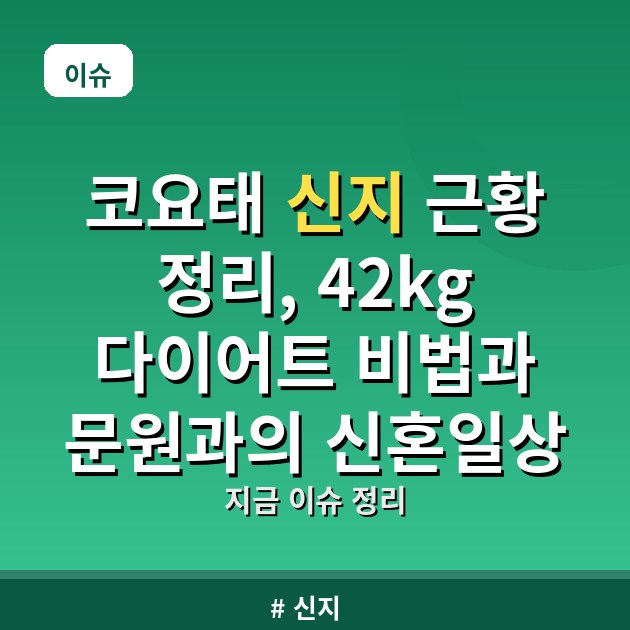 코요태 신지 근황 정리, 42kg 다이어트 비법과 문원과의 신혼일상