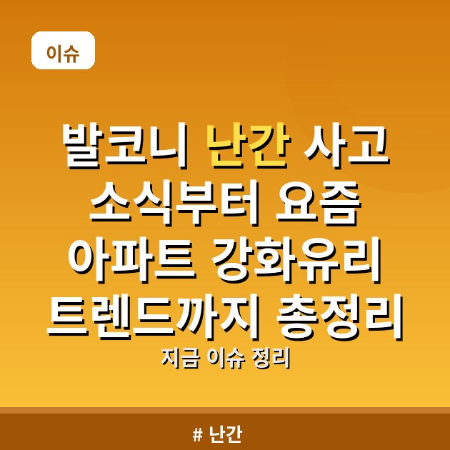 발코니 난간 사고 소식부터 요즘 아파트 강화유리 트렌드까지 총정리