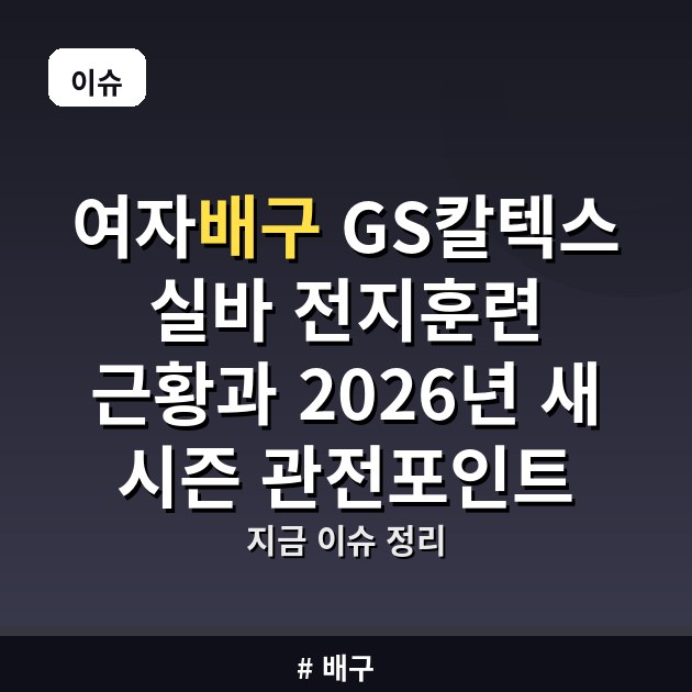 여자배구 GS칼텍스 실바 전지훈련 근황과 2026년 새 시즌 관전포인트