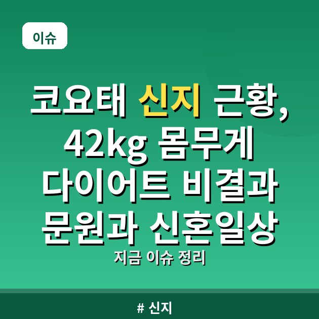 코요태 신지 근황, 42kg 몸무게 다이어트 비결과 문원과 신혼일상